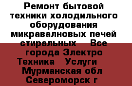 Ремонт бытовой техники холодильного оборудования микравалновых печей стиральных  - Все города Электро-Техника » Услуги   . Мурманская обл.,Североморск г.